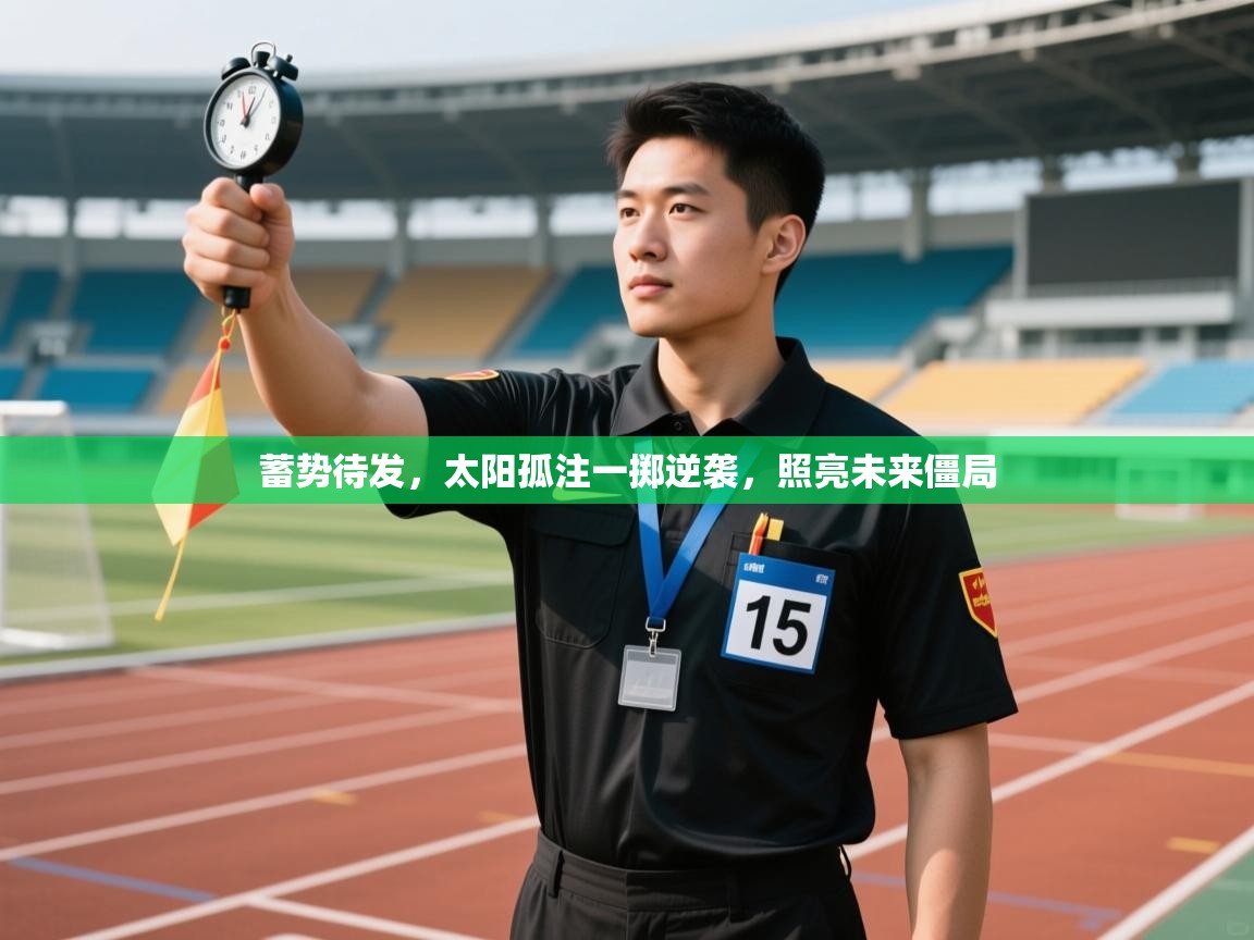 蓄势待发，太阳孤注一掷逆袭，照亮未来僵局