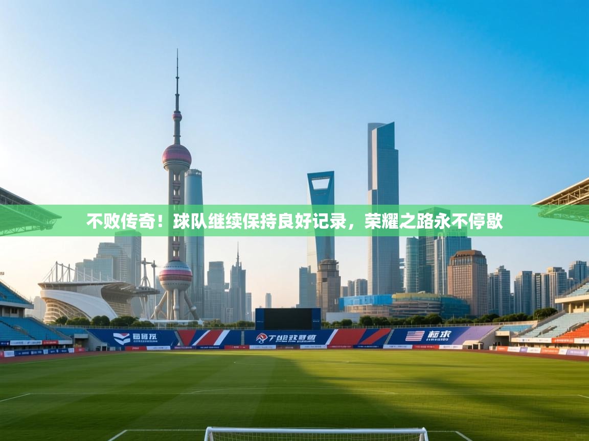 不败传奇!球队继续保持良好记录,荣耀之路永不停歇 第1张