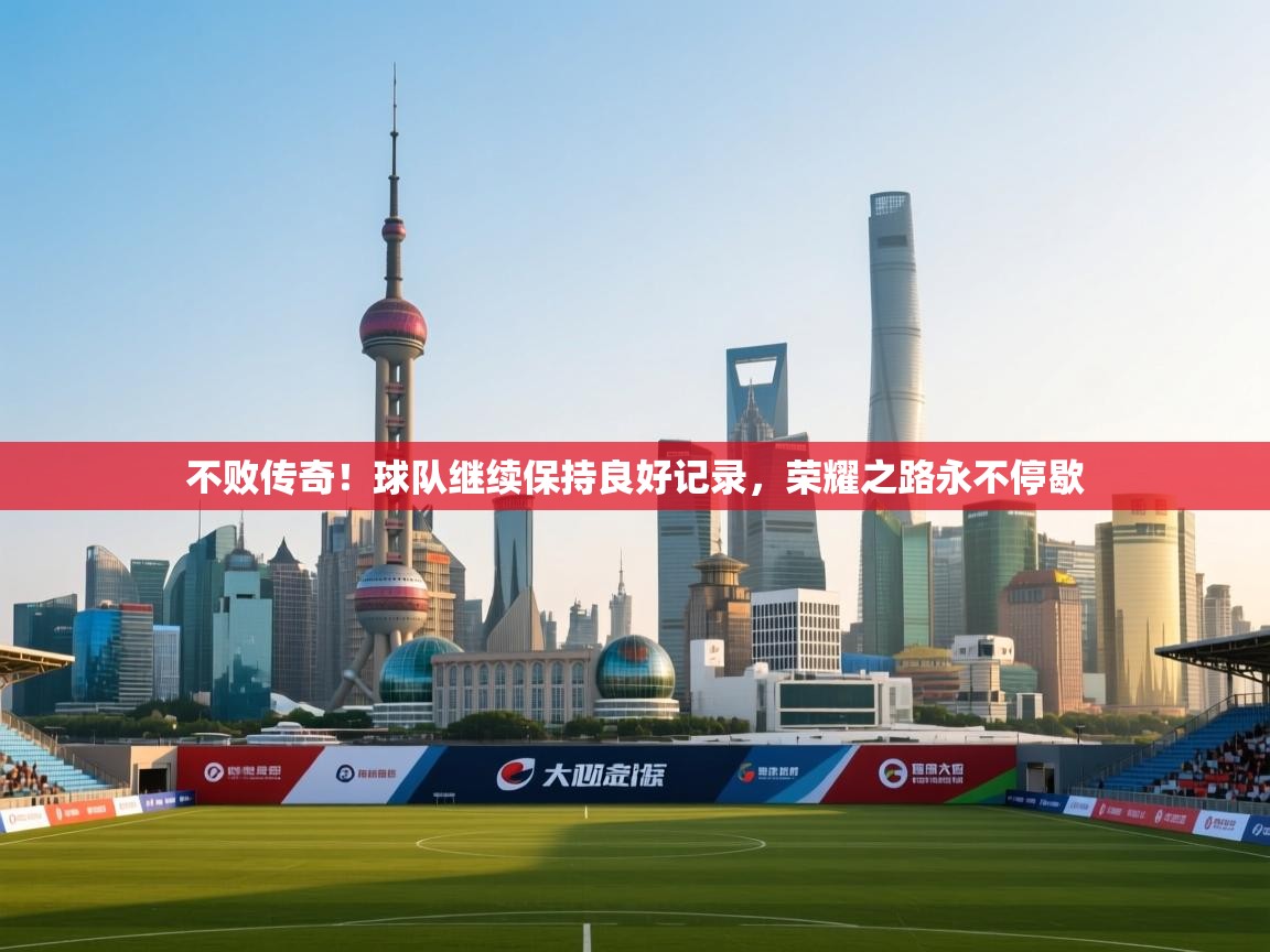 不败传奇!球队继续保持良好记录,荣耀之路永不停歇 第2张