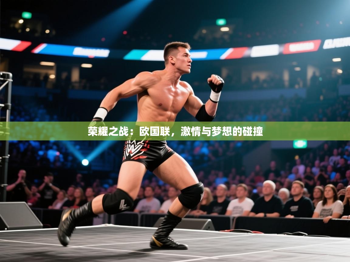荣耀之战：欧国联，激情与梦想的碰撞