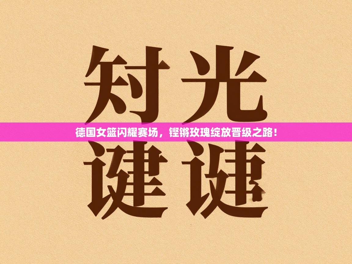 德国女篮闪耀赛场，铿锵玫瑰绽放晋级之路！